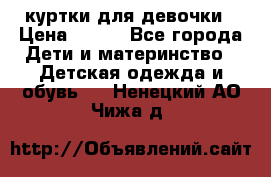 куртки для девочки › Цена ­ 500 - Все города Дети и материнство » Детская одежда и обувь   . Ненецкий АО,Чижа д.